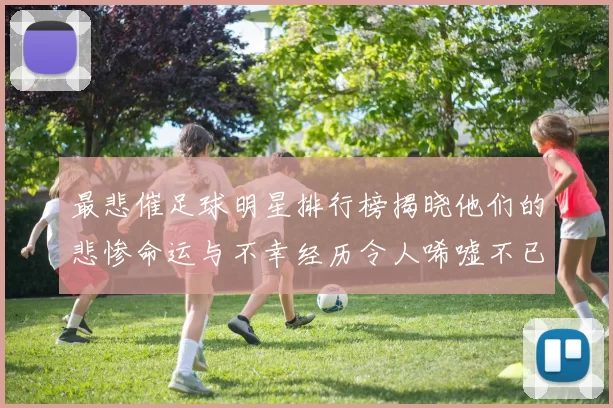 最悲催足球明星排行榜揭晓他们的悲惨命运与不幸经历令人唏嘘不已