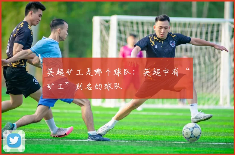 英超矿工是哪个球队：英超中有“矿工”别名的球队