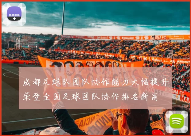 成都足球队团队协作能力大幅提升荣登全国足球团队协作排名新高