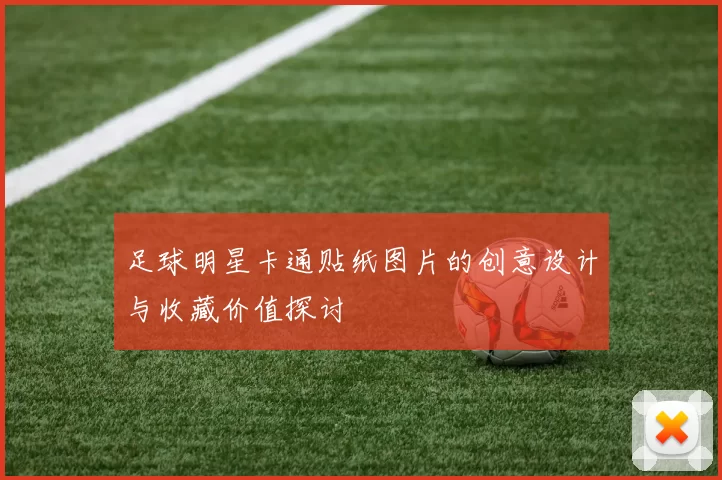 足球明星卡通贴纸图片的创意设计与收藏价值探讨