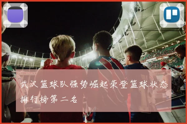 武汉篮球队强势崛起荣登篮球状态排行榜第二名