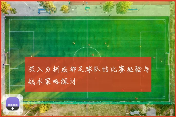深入分析成都足球队的比赛经验与战术策略探讨