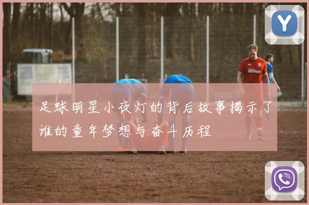 足球明星小夜灯的背后故事揭示了谁的童年梦想与奋斗历程