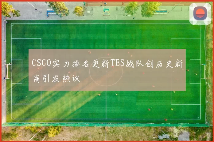 CSGO实力排名更新TES战队创历史新高引发热议