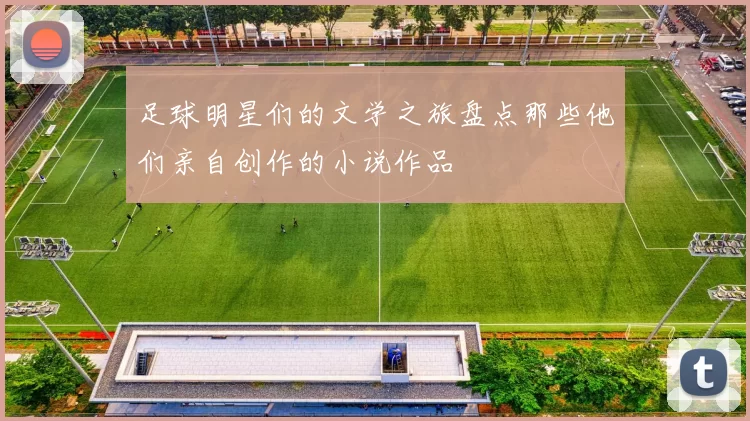 足球明星们的文学之旅盘点那些他们亲自创作的小说作品