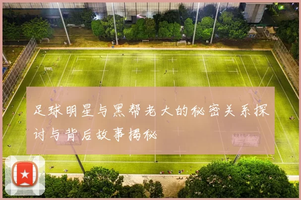 足球明星与黑帮老大的秘密关系探讨与背后故事揭秘