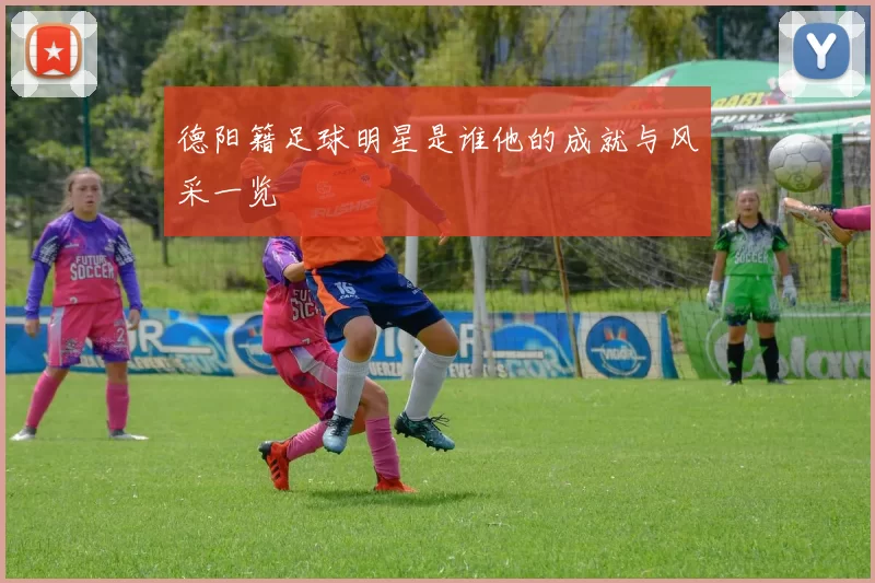 德阳籍足球明星是谁他的成就与风采一览