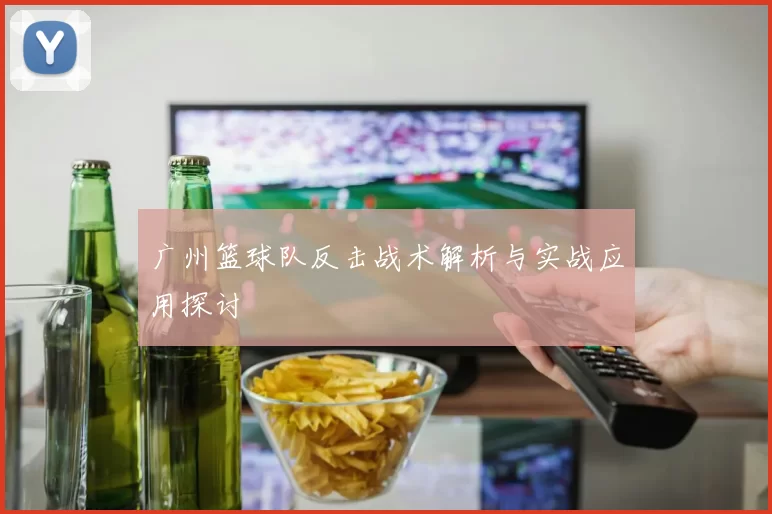 广州篮球队反击战术解析与实战应用探讨
