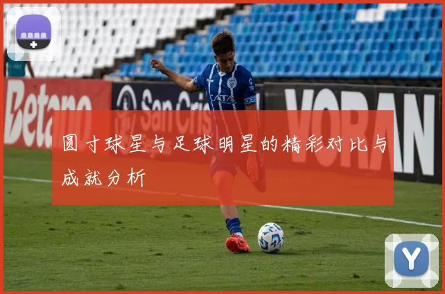 圆寸球星与足球明星的精彩对比与成就分析