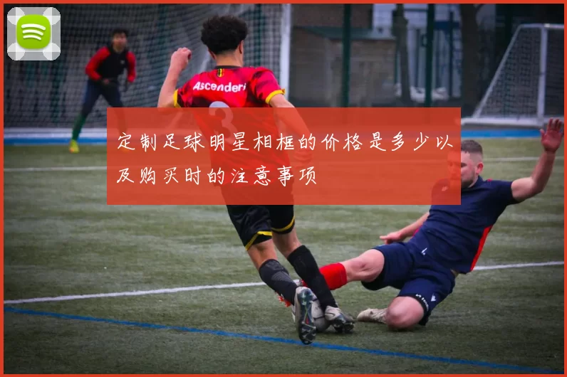定制足球明星相框的价格是多少以及购买时的注意事项