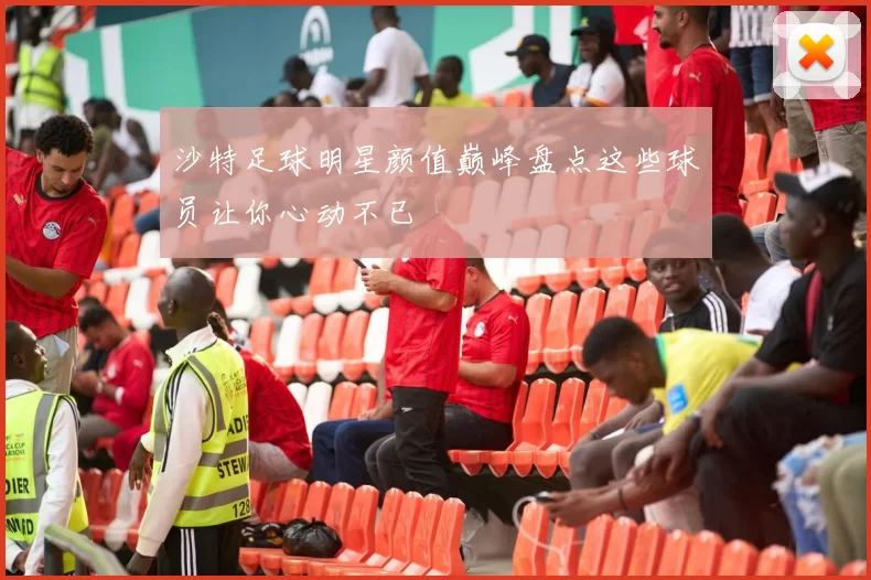 沙特足球明星颜值巅峰盘点这些球员让你心动不已