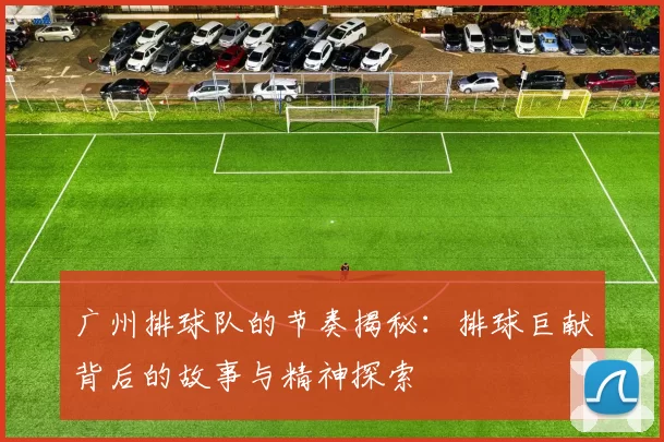 广州排球队的节奏揭秘：排球巨献背后的故事与精神探索