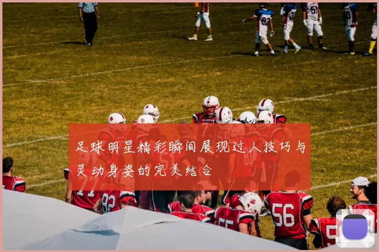 足球明星精彩瞬间展现过人技巧与灵动身姿的完美结合