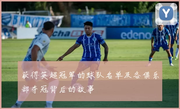 获得英超冠军的球队名单及各俱乐部夺冠背后的故事