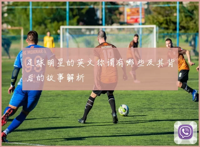 足球明星的英文称谓有哪些及其背后的故事解析