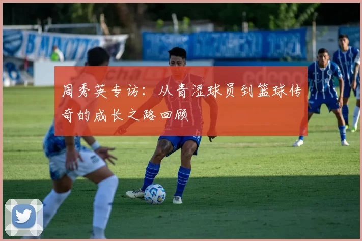 周秀英专访：从青涩球员到篮球传奇的成长之路回顾