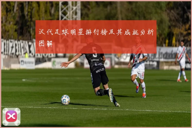 汉代足球明星排行榜及其成就分析图解