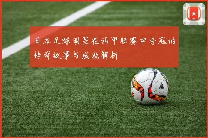 日本足球明星在西甲联赛中夺冠的传奇故事与成就解析