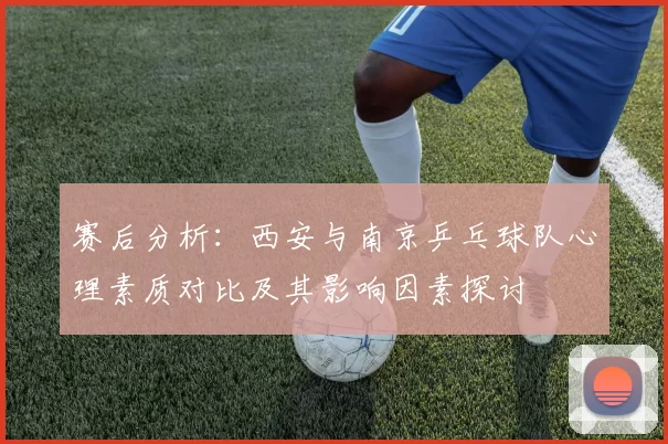 赛后分析：西安与南京乒乓球队心理素质对比及其影响因素探讨