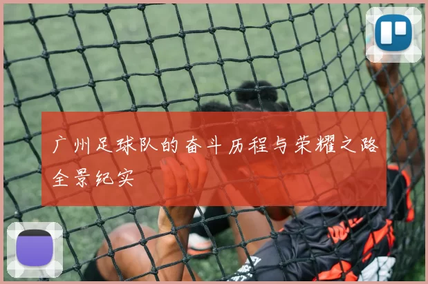 广州足球队的奋斗历程与荣耀之路全景纪实