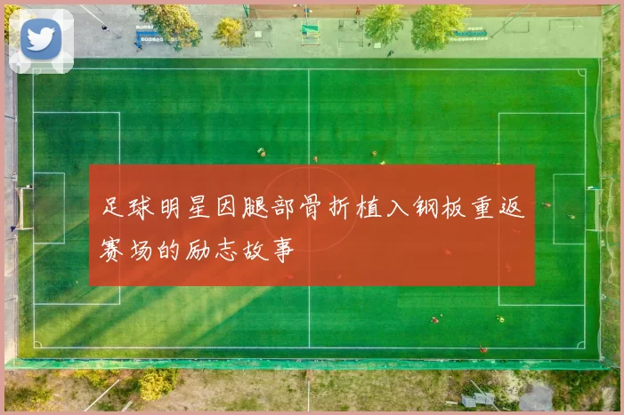 足球明星因腿部骨折植入钢板重返赛场的励志故事