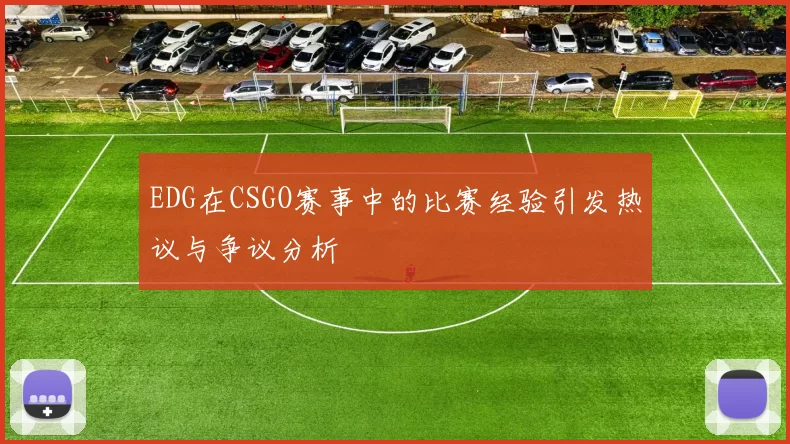 EDG在CSGO赛事中的比赛经验引发热议与争议分析