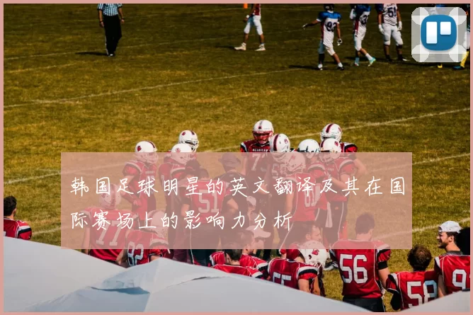 韩国足球明星的英文翻译及其在国际赛场上的影响力分析