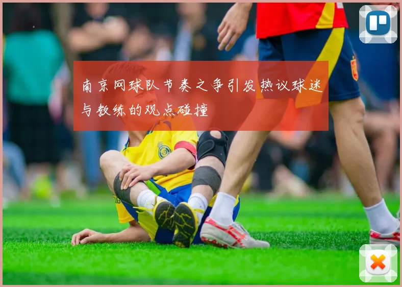 南京网球队节奏之争引发热议球迷与教练的观点碰撞