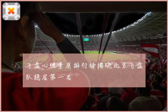 飞盘心理素质排行榜揭晓北京飞盘队稳居第一名