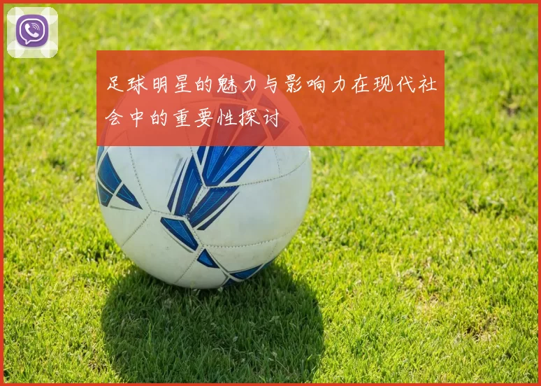 足球明星的魅力与影响力在现代社会中的重要性探讨
