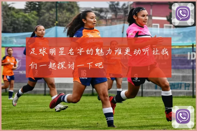 足球明星名字的魅力谁更动听让我们一起探讨一下吧
