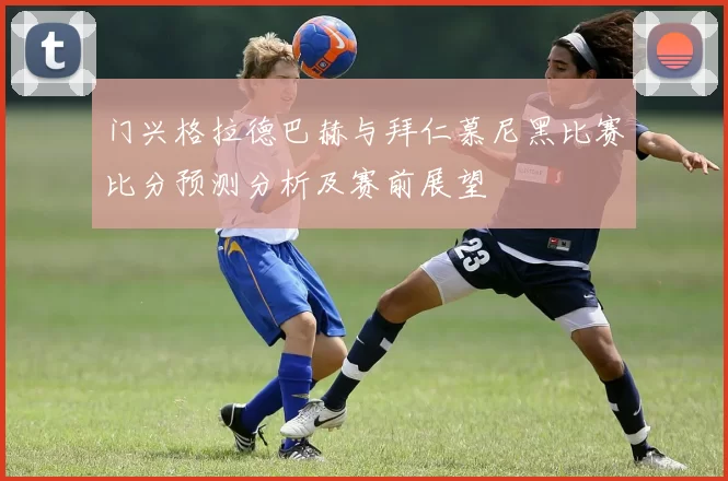 门兴格拉德巴赫与拜仁慕尼黑比赛比分预测分析及赛前展望