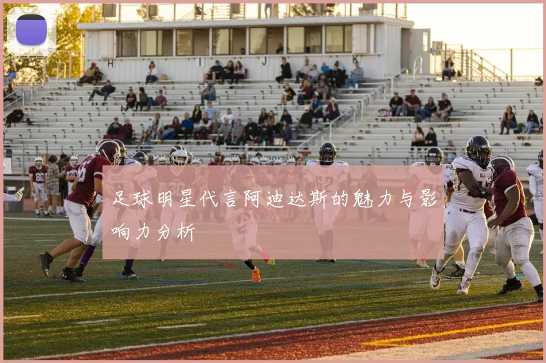 足球明星代言阿迪达斯的魅力与影响力分析