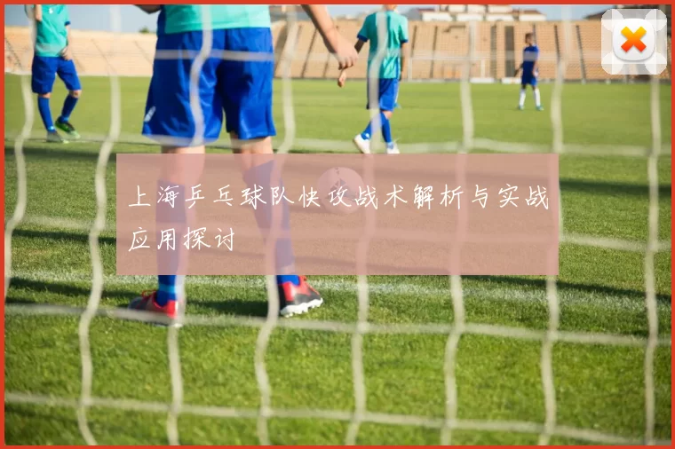 上海乒乓球队快攻战术解析与实战应用探讨