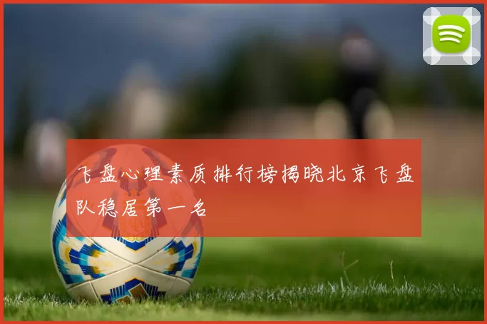 飞盘心理素质排行榜揭晓北京飞盘队稳居第一名