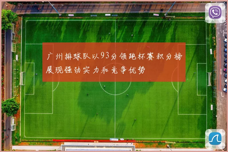 广州排球队以93分领跑杯赛积分榜展现强劲实力和竞争优势