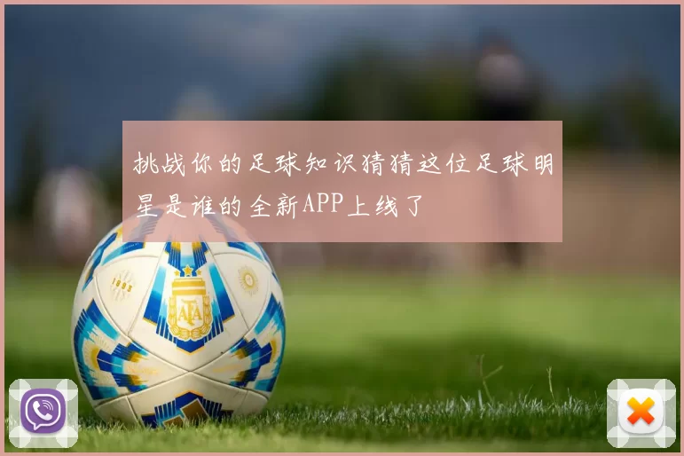 挑战你的足球知识猜猜这位足球明星是谁的全新APP上线了