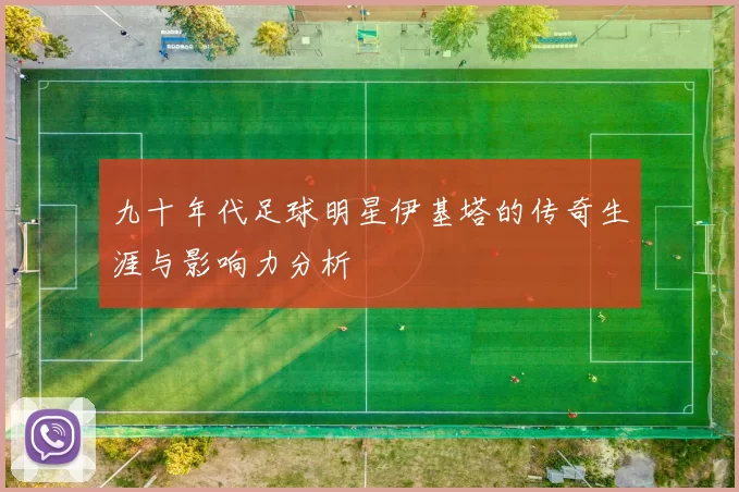 九十年代足球明星伊基塔的传奇生涯与影响力分析