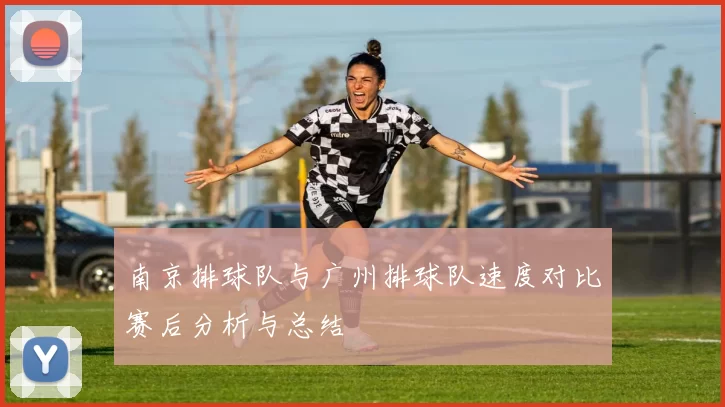 南京排球队与广州排球队速度对比赛后分析与总结
