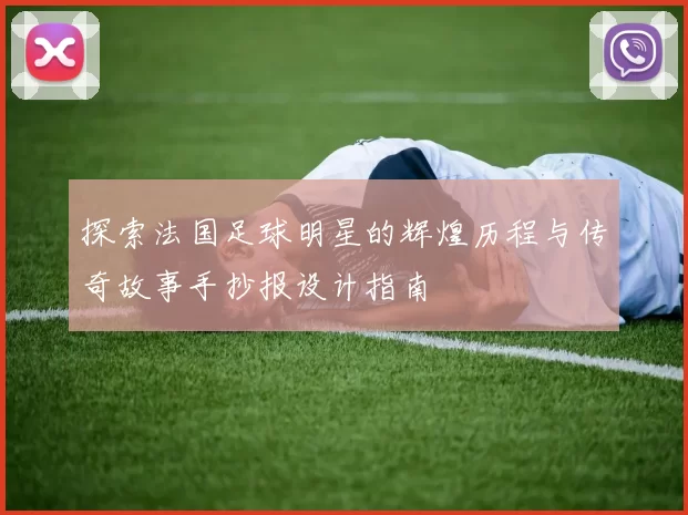 探索法国足球明星的辉煌历程与传奇故事手抄报设计指南