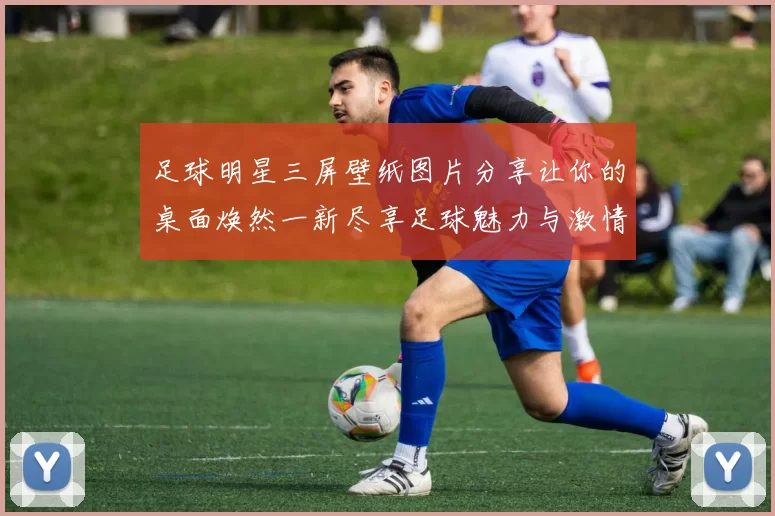 足球明星三屏壁纸图片分享让你的桌面焕然一新尽享足球魅力与激情