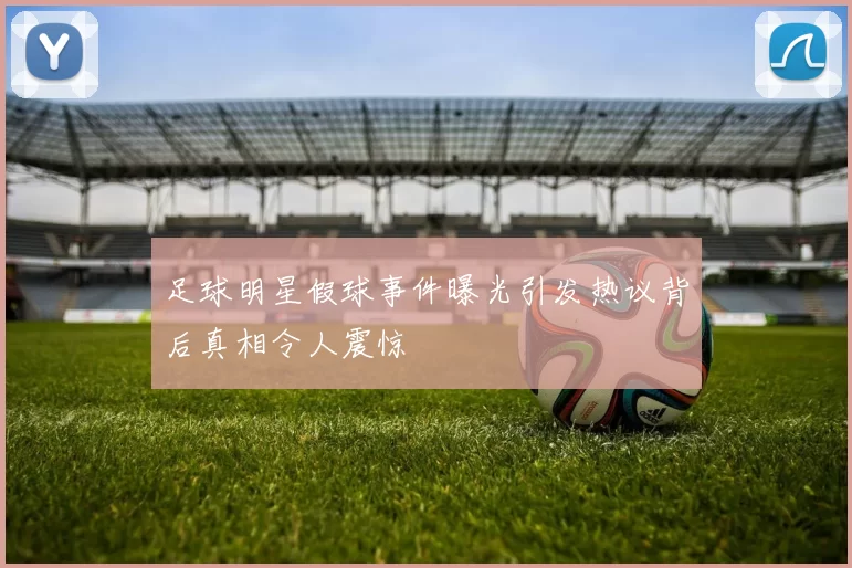 足球明星假球事件曝光引发热议背后真相令人震惊
