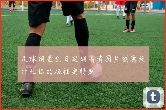 足球明星生日定制高清图片创意设计让你的祝福更特别