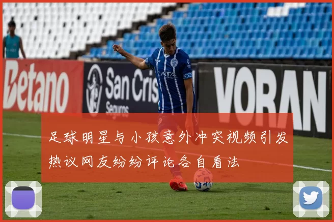 足球明星与小孩意外冲突视频引发热议网友纷纷评论各自看法