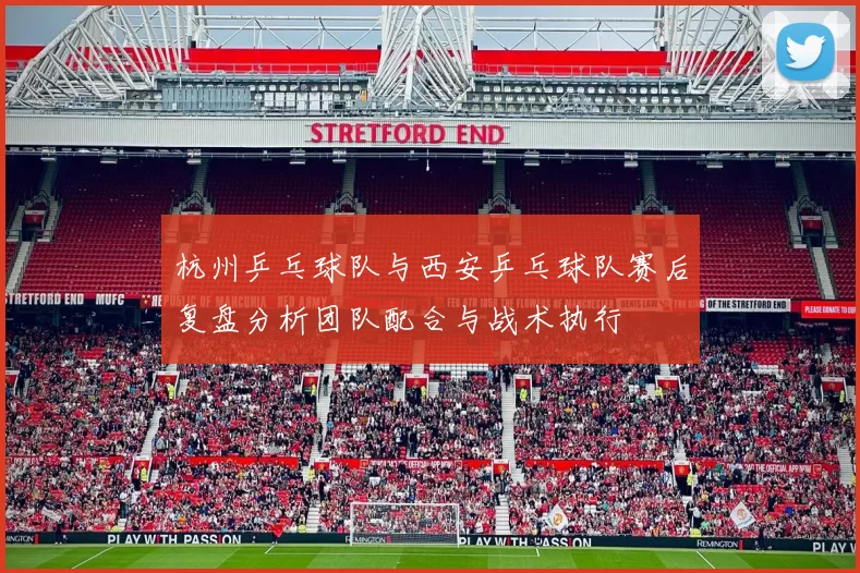 杭州乒乓球队与西安乒乓球队赛后复盘分析团队配合与战术执行