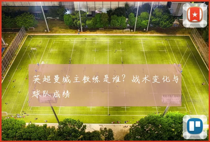 英超曼城主教练是谁？战术变化与球队成绩