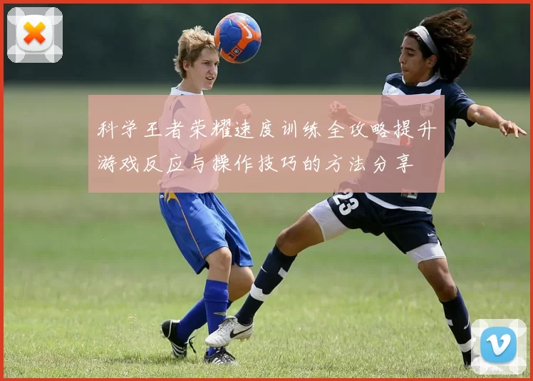 科学王者荣耀速度训练全攻略提升游戏反应与操作技巧的方法分享