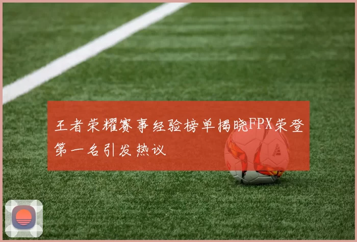 王者荣耀赛事经验榜单揭晓FPX荣登第一名引发热议