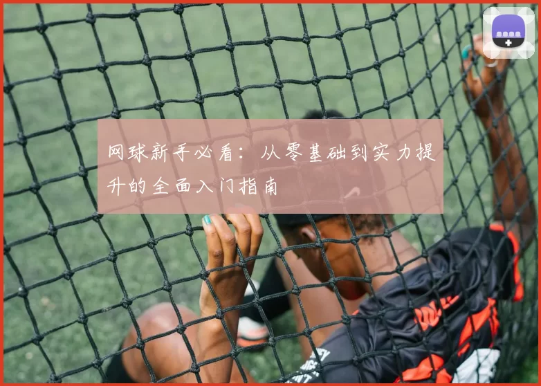 网球新手必看：从零基础到实力提升的全面入门指南