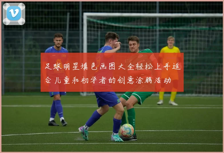 足球明星填色画图大全轻松上手适合儿童和初学者的创意涂鸦活动